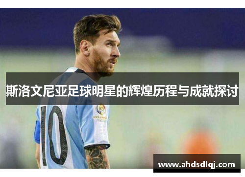 斯洛文尼亚足球明星的辉煌历程与成就探讨