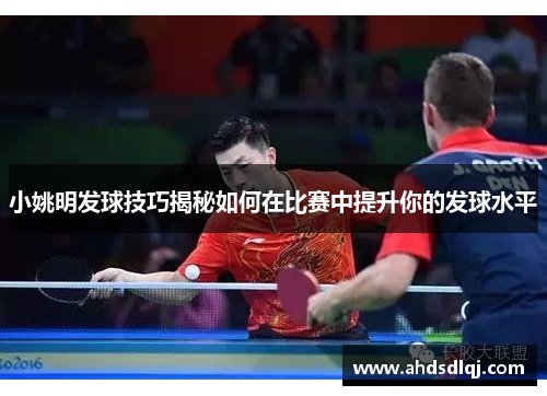 小姚明发球技巧揭秘如何在比赛中提升你的发球水平