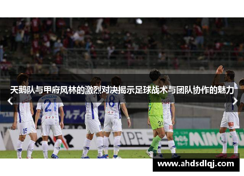 天鹅队与甲府风林的激烈对决揭示足球战术与团队协作的魅力