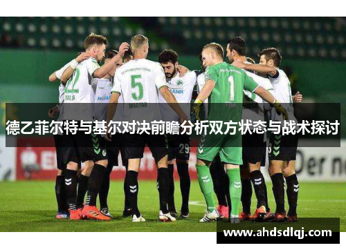 德乙菲尔特与基尔对决前瞻分析双方状态与战术探讨