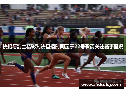 快船与爵士精彩对决直播时间定于22号敬请关注赛事盛况