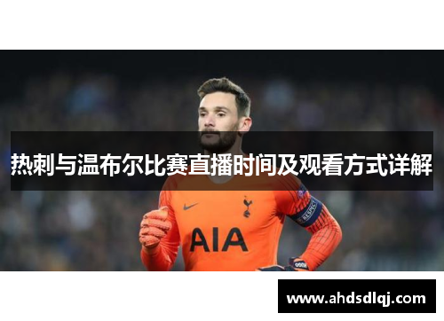 热刺与温布尔比赛直播时间及观看方式详解