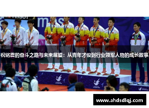 祝铭震的奋斗之路与未来展望：从青年才俊到行业领军人物的成长故事