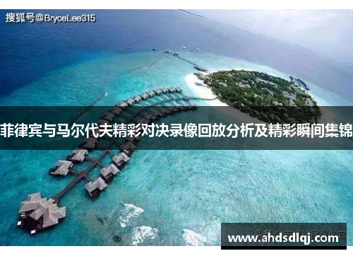 菲律宾与马尔代夫精彩对决录像回放分析及精彩瞬间集锦