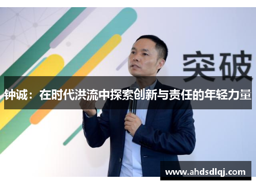 钟诚：在时代洪流中探索创新与责任的年轻力量