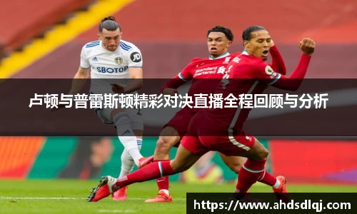 OETY欧亿卢顿与普雷斯顿精彩对决直播全程回顾与分析